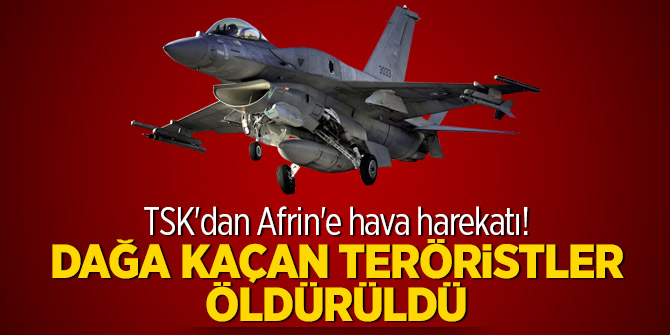 TSK'dan Afrin'e hava harekatı! Dağa kaçan teröristler öldürüldü