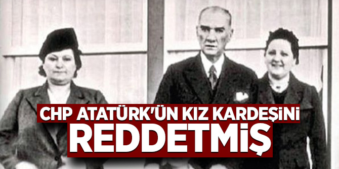 CHP Atatürk'ün kız kardeşini reddetmiş