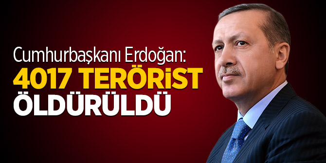 Cumhurbaşkanı Erdoğan: 4017 terörist öldürüldü