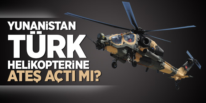 Yunanistan Türk helikopterine ateş açtı mı?