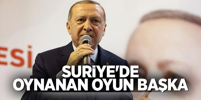 Cumhurbaşkanı Erdoğan: Suriye'de oynanan oyun başka