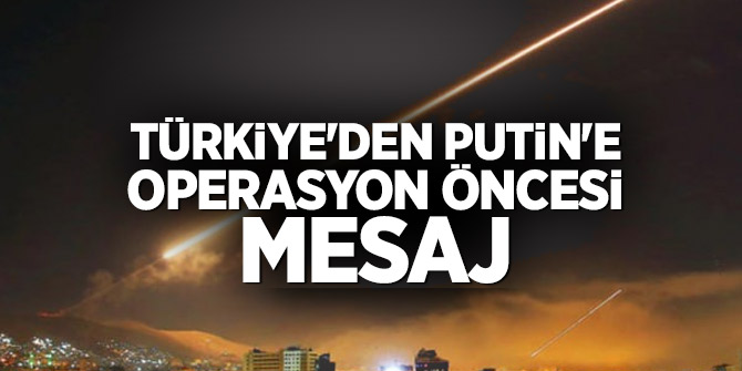 Türkiye'den Putin'e operasyon öncesi mesaj