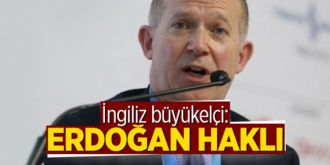 İngiliz büyükelçi: Erdoğan haklı