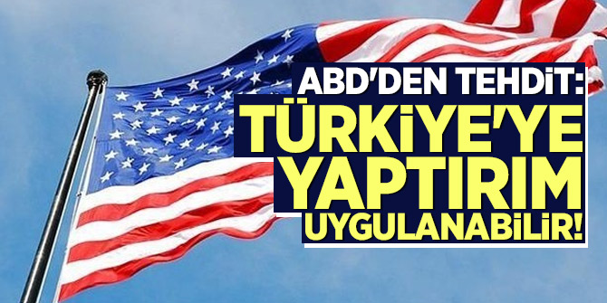 ABD'den tehdit: Türkiye'ye yaptırım uygulanabilir!