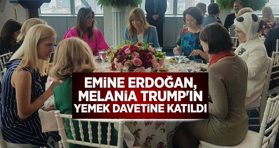 Emine Erdoğan, Melania Trump'ın yemek davetine katıldı