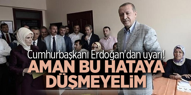 Cumhurbaşkanı Erdoğan'dan uyarı! Aman bu hataya düşmeyelim