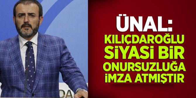 Ünal: Kılıçdaroğlu siyasi bir onursuzluğa imza atmıştır