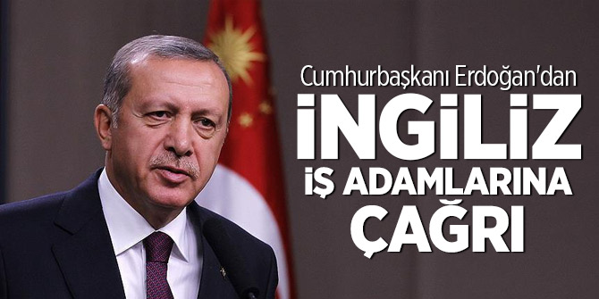 Cumhurbaşkanı Erdoğan'dan İngiliz iş adamlarına çağrı
