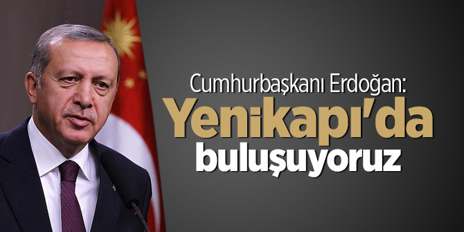 Cumhurbaşkanı Erdoğan: Yenikapı'da buluşuyoruz