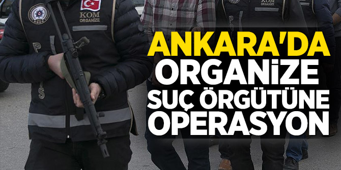 Ankara'da organize suç örgütüne operasyon