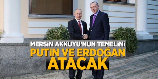 Mersin Akkuyu'nun temelini Putin ve Erdoğan Nisan'da atacak