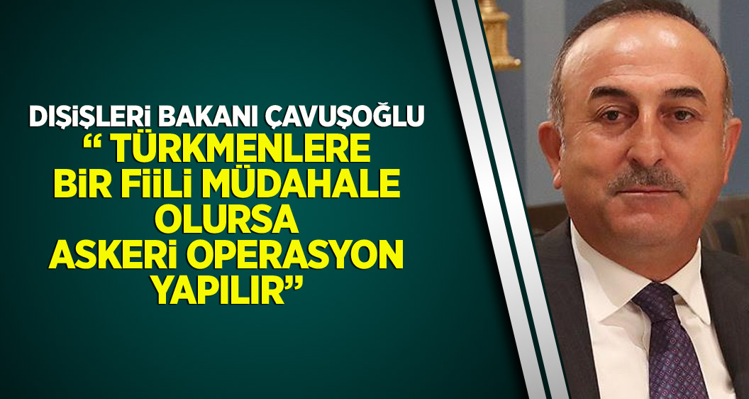 'Türkmenlere bir fiili müdahale olursa askeri operasyon yapılır'
