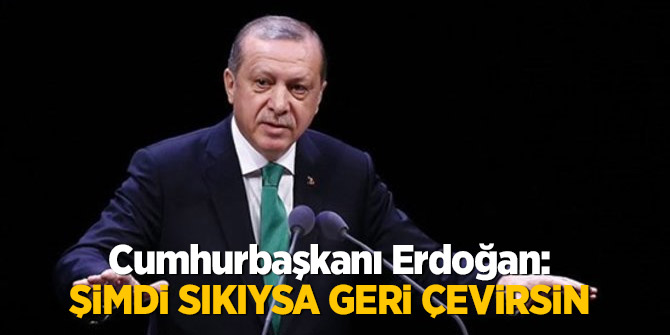 Cumhurbaşkanı Erdoğan: Şimdi Sıkıysa geri çevirsin