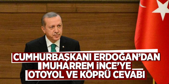 Cumhurbaşkanı Erdoğan’dan Muharrem İnce’ye otoyol ve köprü cevabı