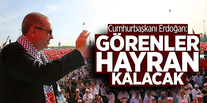 Cumhurbaşkanı Erdoğan: Görenler hayran kalacak