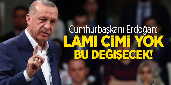 Erdoğan: Lamı cimi yok bu değişecek!