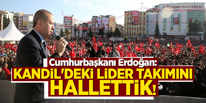 Cumhurbaşkanı Erdoğan: Kandil'deki lider takımını hallettik!