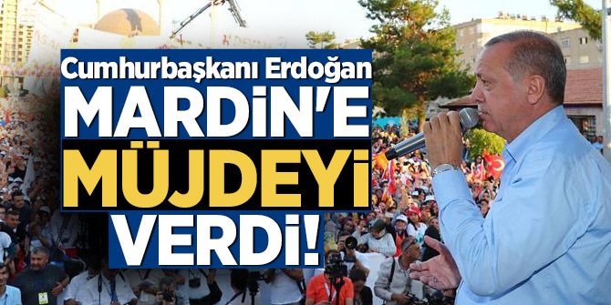 Cumhurbaşkanı Erdoğan Mardin'e müjdeyi verdi!