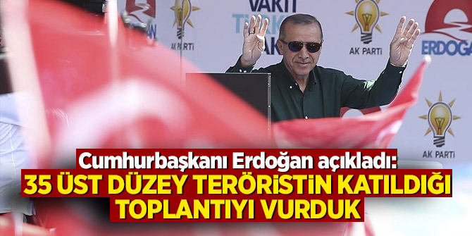 Cumhurbaşkanı Erdoğan açıkladı: 35 üst düzey teröristin katıldığı toplantıyı vurduk