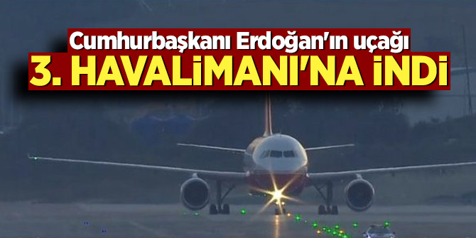 Cumhurbaşkanı Erdoğan'ın uçağı 3. Havalimanı'na indi