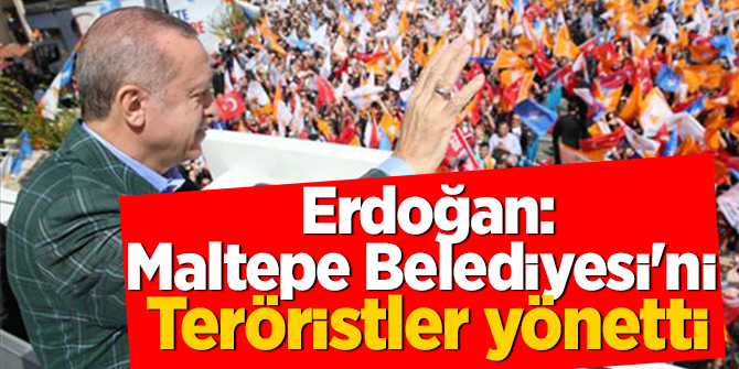 Cumhurbaşkanı Erdoğan: Maltepe Belediyesi'ni teröristler yönetti!