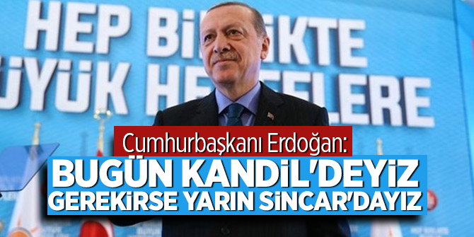 Cumhurbaşkanı Erdoğan: Bugün Kandil'deyiz gerekirse yarın Sincar'dayız