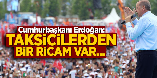 Cumhurbaşkanı Erdoğan: Taksicilerden bir ricam var...