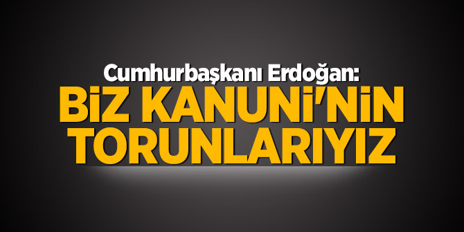 Cumhurbaşkanı Erdoğan: Biz Kanuni'nin torunlarıyız