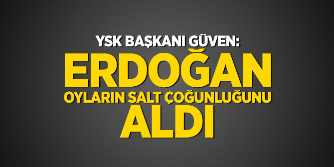 YSK Başkanı Güven: Erdoğan, oyların salt çoğunluğunu aldı