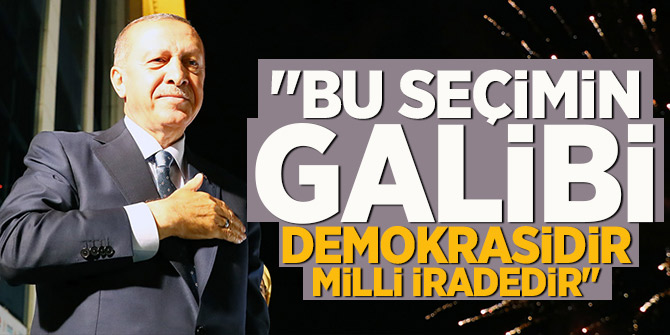 Erdoğan: Bu seçimin galibi demokrasidir, milli iradedir