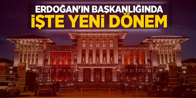 Erdoğan'ın başkanlığında işte yeni dönem!