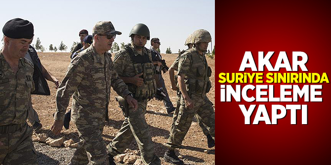 Genelkurmay Başkanı Akar, Suriye sınırında inceleme yaptı