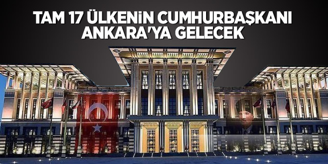 Tam 17 ülkenin Cumhurbaşkanı Ankara'ya gelecek