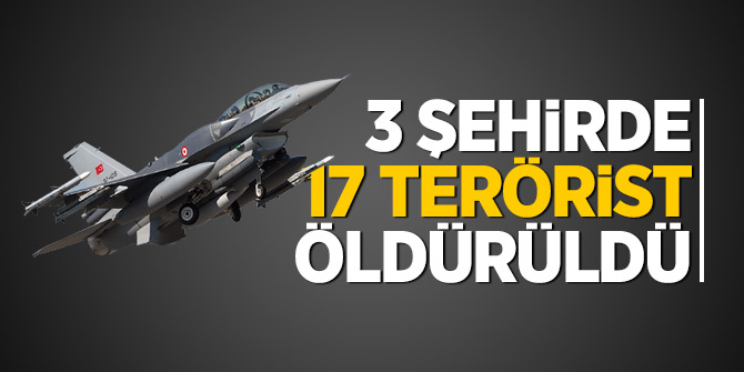 3 şehirde 17 terörist öldürüldü