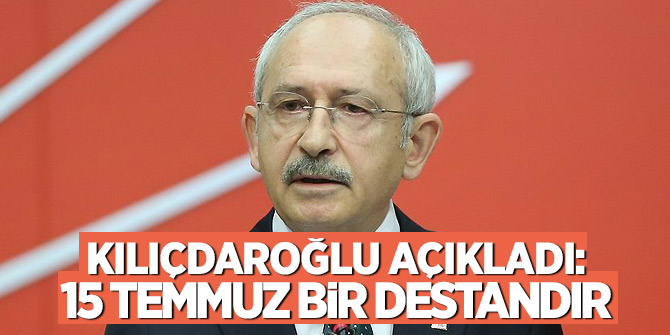Kılıçdaroğlu açıkladı: 15 Temmuz bir destandır