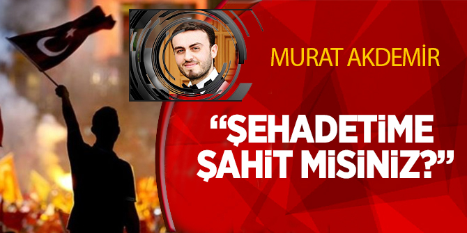 15 Temmuz şehidi Murat Akdemir: Şehadetime şahit misiniz?