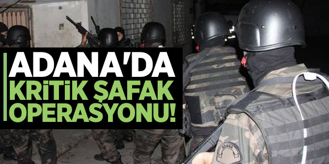 Adana'da kritik şafak operasyonu!