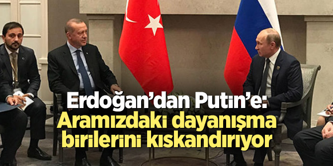 Erdoğan’dan Putin’e: Aramızdaki dayanışma birilerini kıskandırıyor
