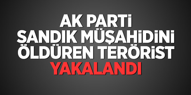 AK Parti sandık müşahidini öldüren terörist yakalandı