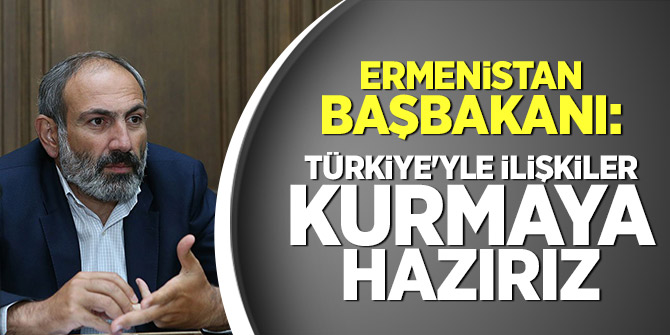 Ermenistan Başbakanı: Türkiye'yle ilişkiler kurmaya hazırız