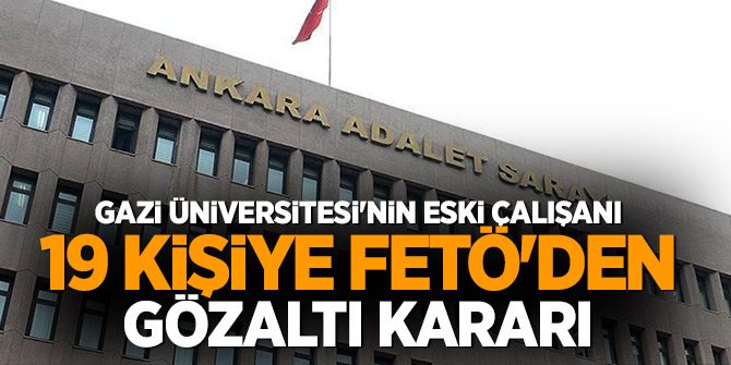 Gazi Üniversitesi'nin eski çalışanı 19 kişiye FETÖ'den gözaltı kararı