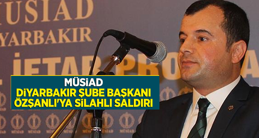 MÜSİAD Diyarbakır Şube Başkanı Özşanlı'ya silahlı saldırı