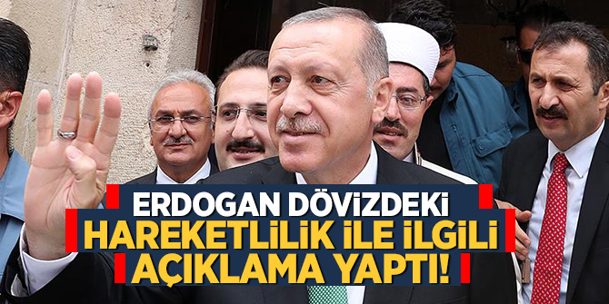 Başkan Erdogan dövizdeki hareketlilik ile ilgili açıklama yaptı!