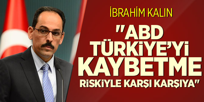İbrahim Kalın: ABD Türkiye'yi kaybetme riskiyle karşı karışıya
