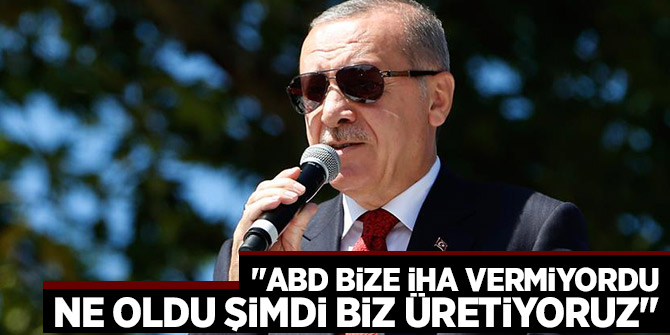 Başkan Erdoğan "ABD bize İHA vermiyordu, Ne oldu şimdi biz üretiyoruz"
