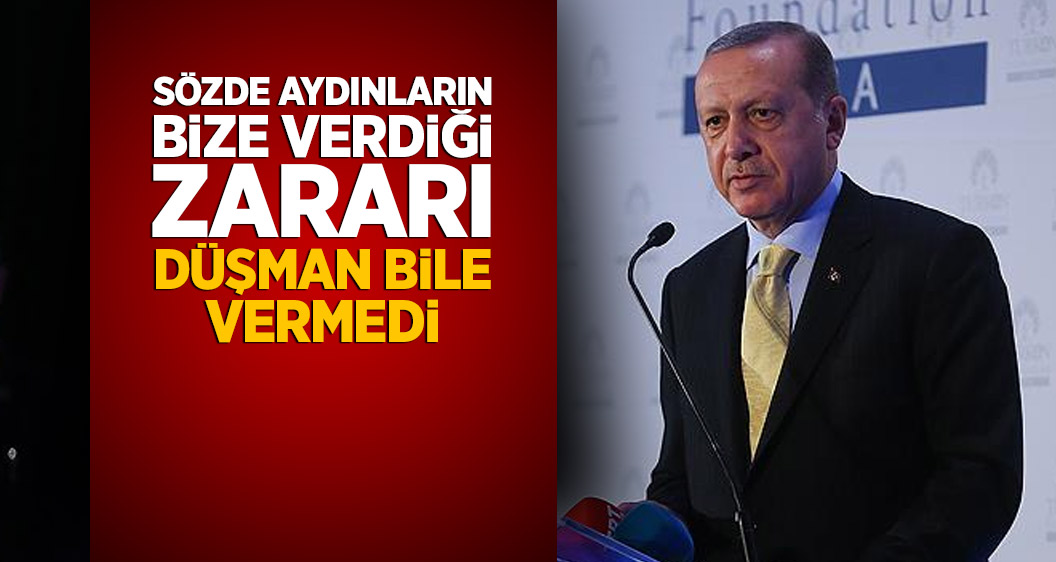 Cumhurbaşkanı Erdoğan: Sözde aydınların bize verdiği zararı düşman bile vermedi