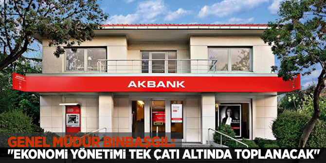 Akbank Genel Müdürü Binbaşgil:"Ekonomi yönetimi tek çatı altında toplanacak"