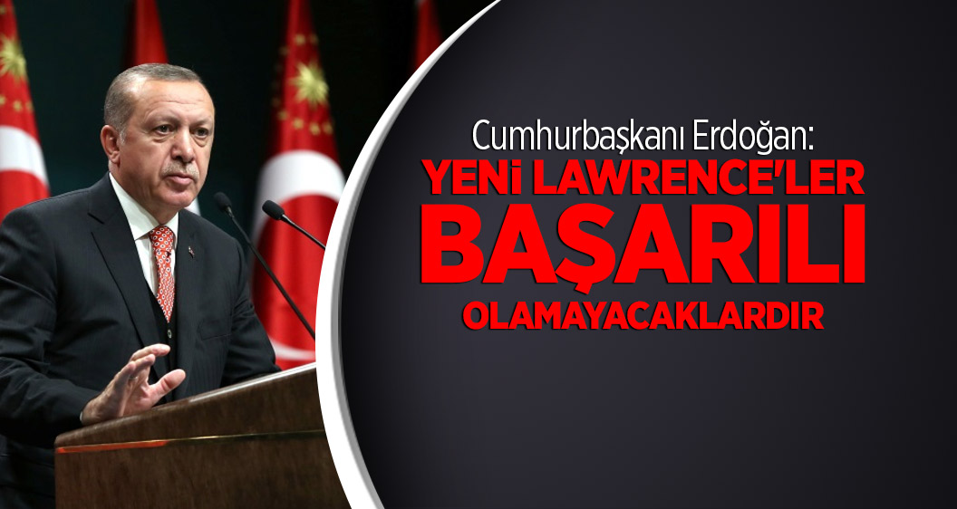 Cumhurbaşkanı Erdoğan: Yeni Lawrence'ler bu defa başarılı olamayacaklar
