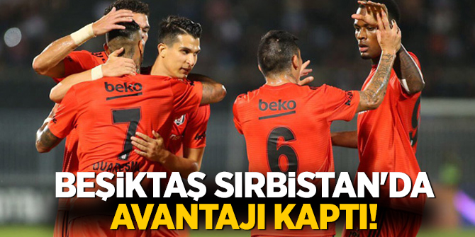 Beşiktaş Sırbistan'da avantajı kaptı!