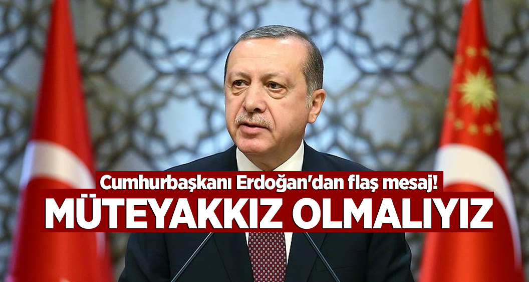 Cumhurbaşkanı Erdoğan'dan flaş mesaj! Müteyakkız olmalıyız